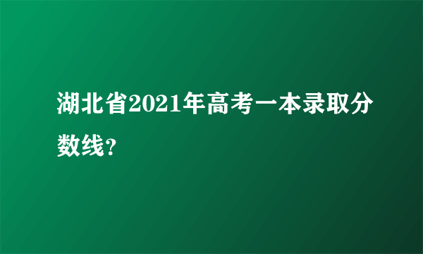 湖北省2021年高考一本录取分数线？