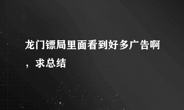 龙门镖局里面看到好多广告啊，求总结