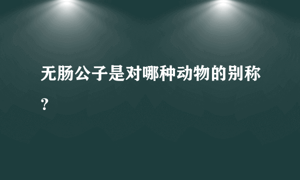 无肠公子是对哪种动物的别称？