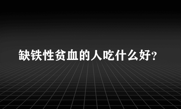 缺铁性贫血的人吃什么好？