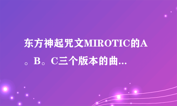 东方神起咒文MIROTIC的A。B。C三个版本的曲目分别是什么