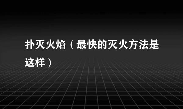 扑灭火焰（最快的灭火方法是这样）