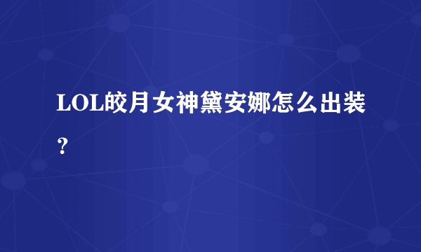 LOL皎月女神黛安娜怎么出装？