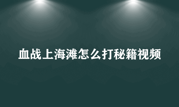 血战上海滩怎么打秘籍视频