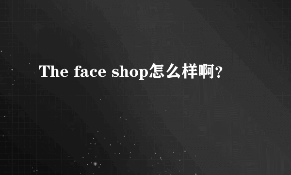 The face shop怎么样啊？