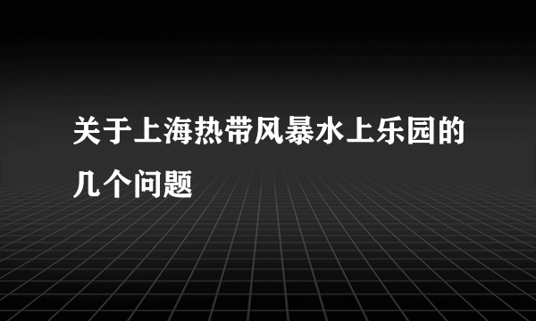 关于上海热带风暴水上乐园的几个问题