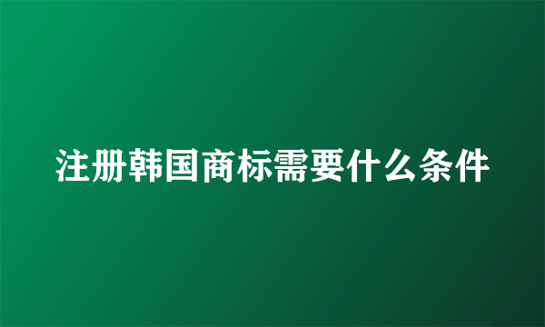 注册韩国商标需要什么条件