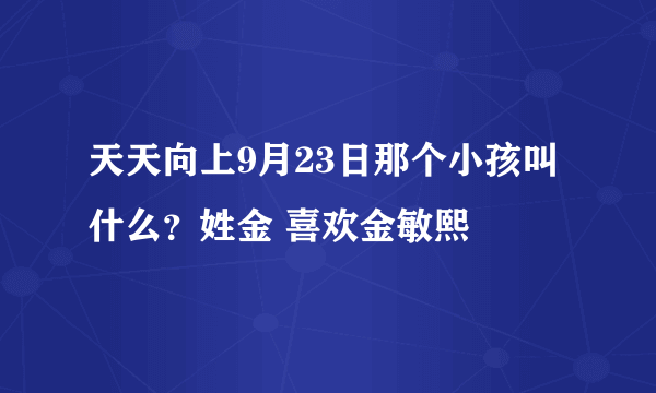 天天向上9月23日那个小孩叫什么？姓金 喜欢金敏熙