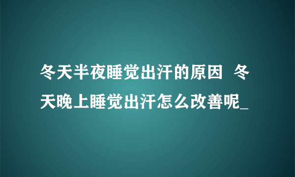 冬天半夜睡觉出汗的原因  冬天晚上睡觉出汗怎么改善呢_