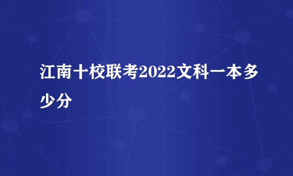 江南十校联考2022文科一本多少分