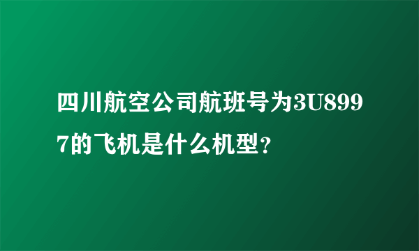 四川航空公司航班号为3U8997的飞机是什么机型？