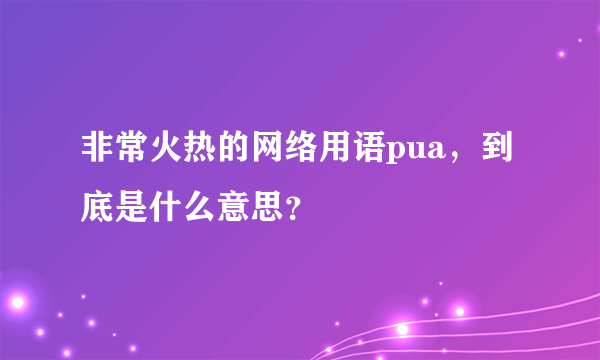 非常火热的网络用语pua，到底是什么意思？