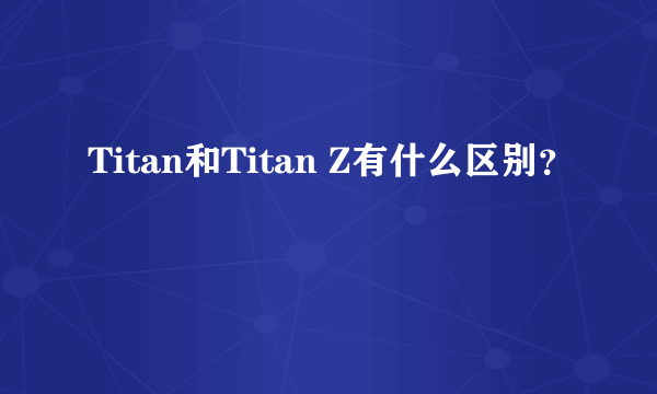 Titan和Titan Z有什么区别？