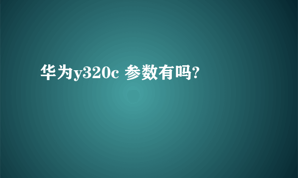 华为y320c 参数有吗?