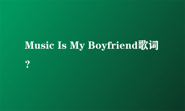 Music Is My Boyfriend歌词？