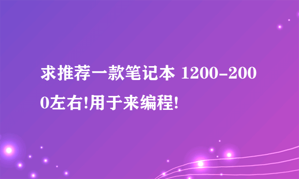 求推荐一款笔记本 1200-2000左右!用于来编程!