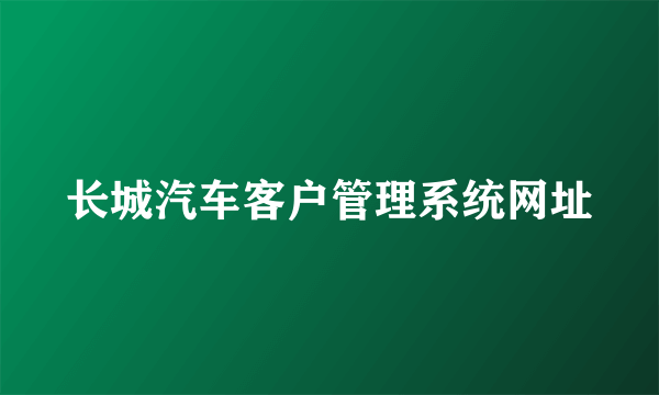 长城汽车客户管理系统网址