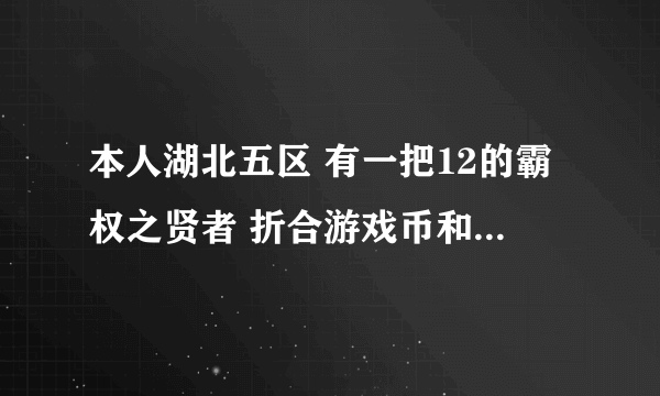 本人湖北五区 有一把12的霸权之贤者 折合游戏币和人民币能买多少?