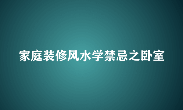 家庭装修风水学禁忌之卧室