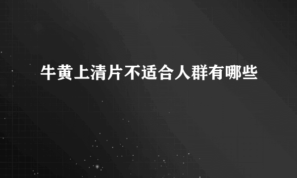 牛黄上清片不适合人群有哪些