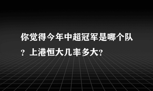 你觉得今年中超冠军是哪个队？上港恒大几率多大？