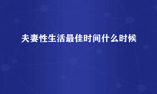 夫妻性生活最佳时间什么时候