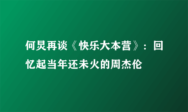 何炅再谈《快乐大本营》：回忆起当年还未火的周杰伦