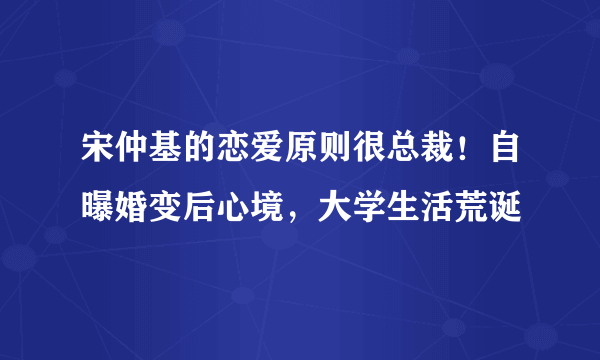 宋仲基的恋爱原则很总裁！自曝婚变后心境，大学生活荒诞