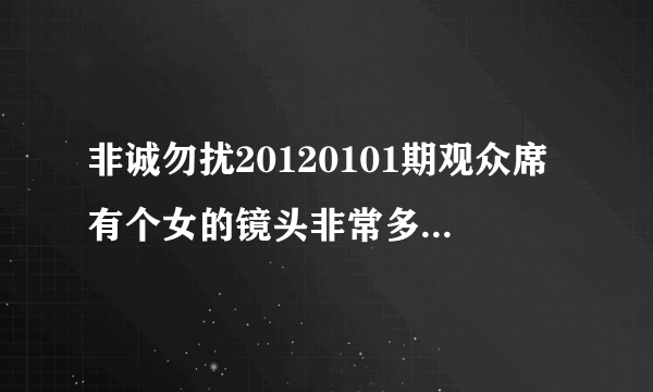 非诚勿扰20120101期观众席有个女的镜头非常多。她到底是谁啊？