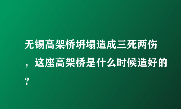 无锡高架桥坍塌造成三死两伤，这座高架桥是什么时候造好的？