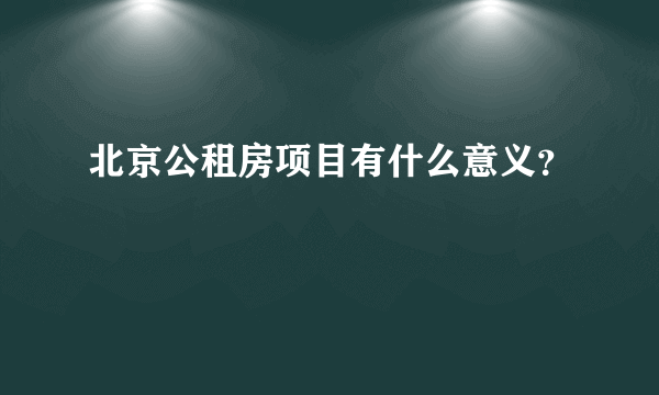 北京公租房项目有什么意义？