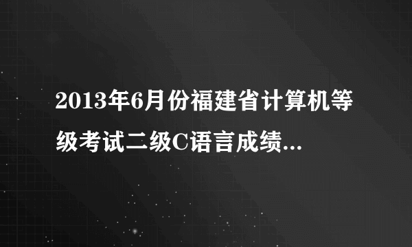 2013年6月份福建省计算机等级考试二级C语言成绩查询时间