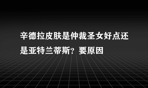 辛德拉皮肤是仲裁圣女好点还是亚特兰蒂斯？要原因