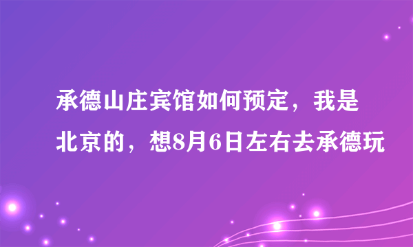 承德山庄宾馆如何预定，我是北京的，想8月6日左右去承德玩