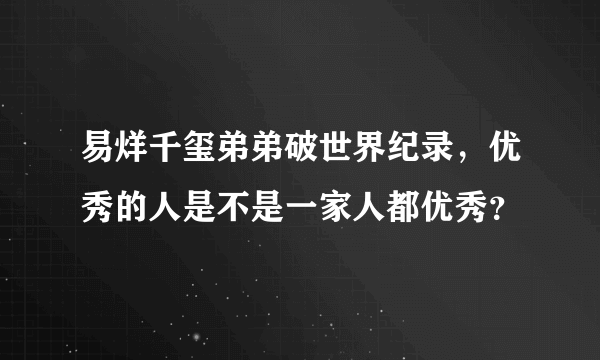 易烊千玺弟弟破世界纪录，优秀的人是不是一家人都优秀？