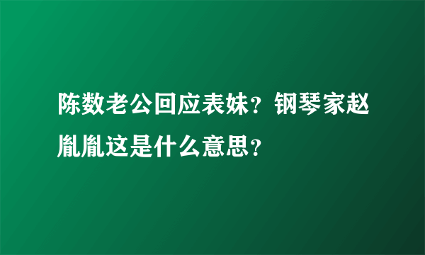 陈数老公回应表妹？钢琴家赵胤胤这是什么意思？