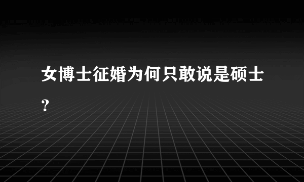 女博士征婚为何只敢说是硕士？