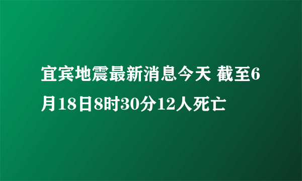 宜宾地震最新消息今天 截至6月18日8时30分12人死亡