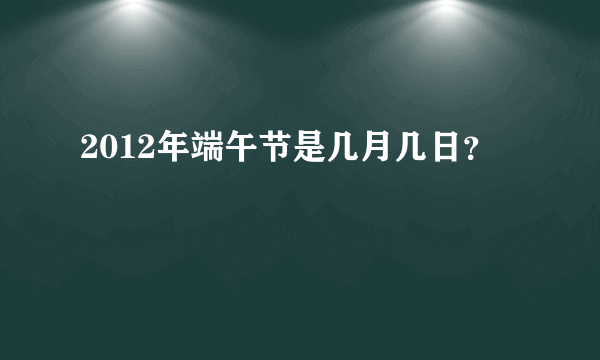 2012年端午节是几月几日？