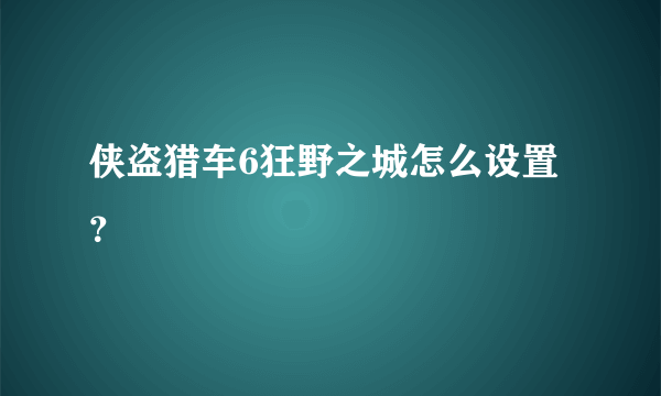 侠盗猎车6狂野之城怎么设置？