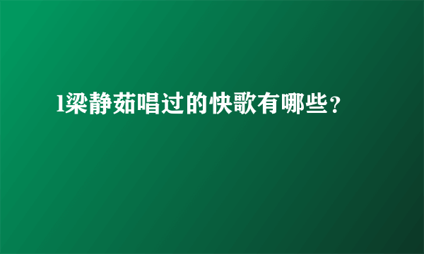 l梁静茹唱过的快歌有哪些？