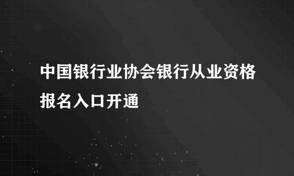 中国银行业协会银行从业资格报名入口开通