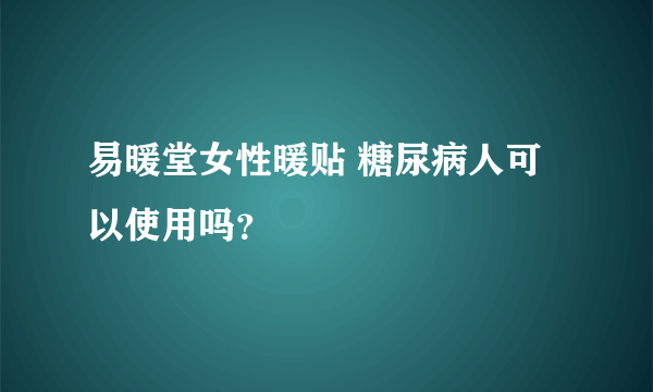 易暖堂女性暖贴 糖尿病人可以使用吗？