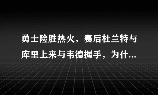 勇士险胜热火，赛后杜兰特与库里上来与韦德握手，为什么韦德只和库里互换球衣呢？