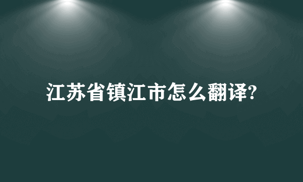 江苏省镇江市怎么翻译?