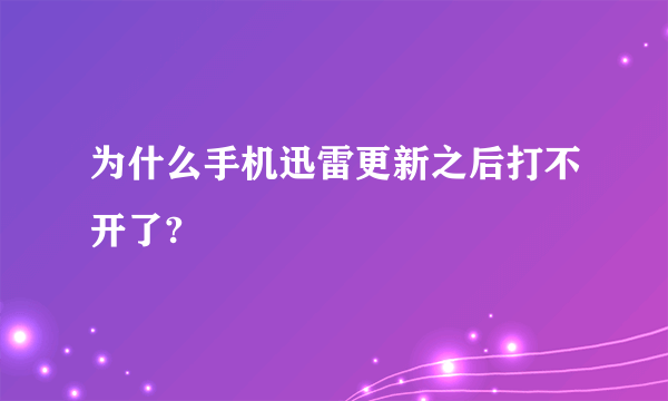 为什么手机迅雷更新之后打不开了?