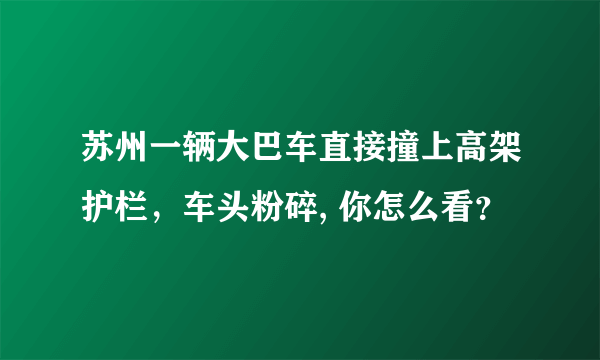 苏州一辆大巴车直接撞上高架护栏，车头粉碎, 你怎么看？