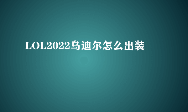 LOL2022乌迪尔怎么出装