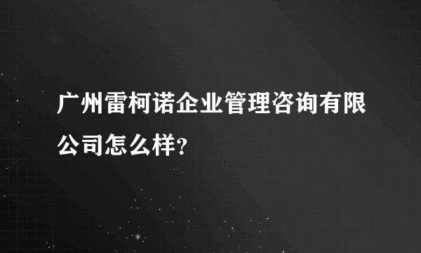 广州雷柯诺企业管理咨询有限公司怎么样？