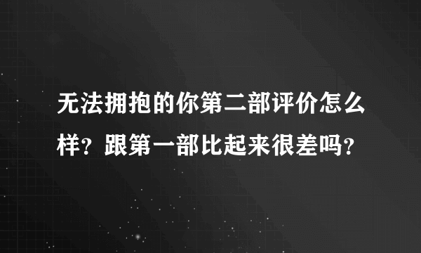 无法拥抱的你第二部评价怎么样？跟第一部比起来很差吗？